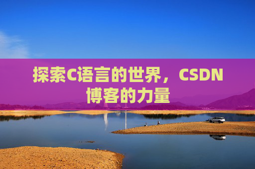 探索C语言的世界,CSDN博客的力量 探索C语言的世界,CSDN博客的力量